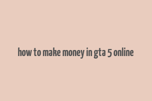 how to make money in gta 5 online