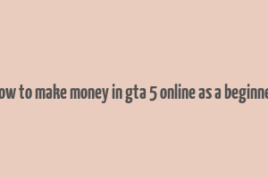 how to make money in gta 5 online as a beginner