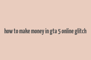 how to make money in gta 5 online glitch