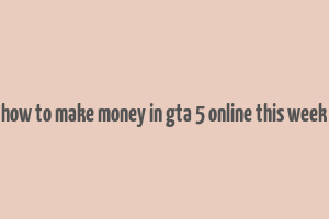 how to make money in gta 5 online this week