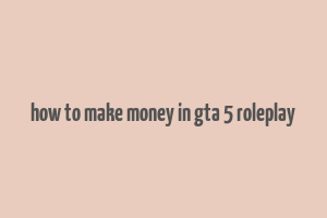 how to make money in gta 5 roleplay