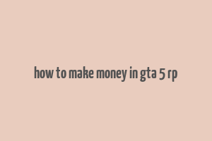 how to make money in gta 5 rp