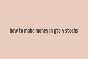 how to make money in gta 5 stocks