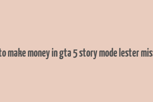 how to make money in gta 5 story mode lester missions