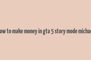 how to make money in gta 5 story mode michael