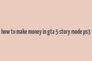 how to make money in gta 5 story mode ps3