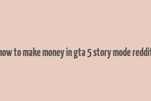 how to make money in gta 5 story mode reddit