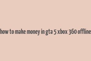 how to make money in gta 5 xbox 360 offline