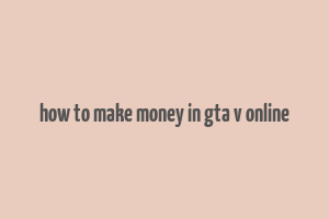 how to make money in gta v online