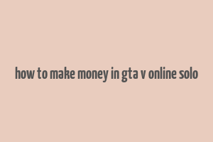 how to make money in gta v online solo