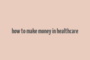 how to make money in healthcare