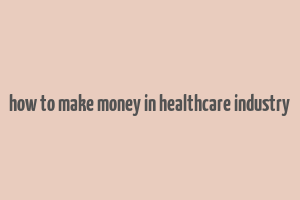 how to make money in healthcare industry