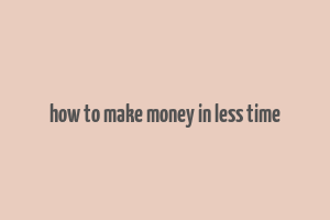 how to make money in less time