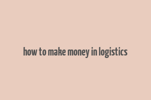 how to make money in logistics