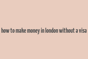 how to make money in london without a visa