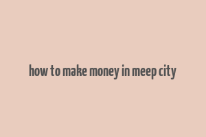 how to make money in meep city