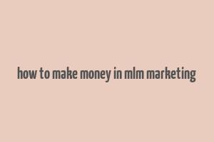 how to make money in mlm marketing