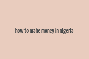 how to make money in nigeria