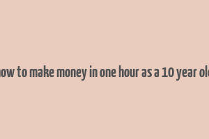 how to make money in one hour as a 10 year old