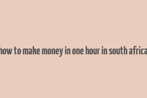 how to make money in one hour in south africa