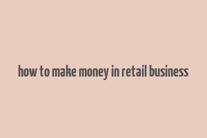 how to make money in retail business