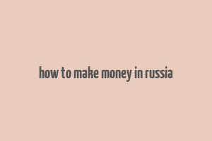 how to make money in russia