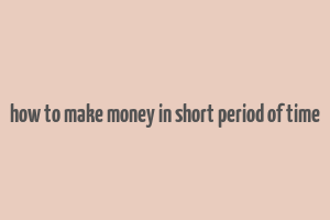 how to make money in short period of time