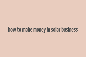 how to make money in solar business