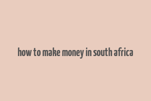 how to make money in south africa