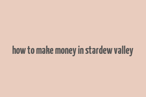 how to make money in stardew valley