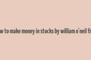 how to make money in stocks by william o'neil free