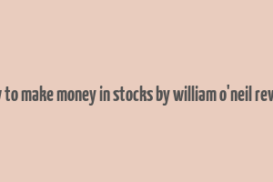 how to make money in stocks by william o'neil review