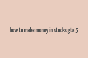 how to make money in stocks gta 5