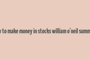 how to make money in stocks william o'neil summary