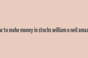 how to make money in stocks william o neil amazon