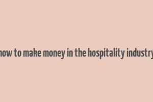 how to make money in the hospitality industry