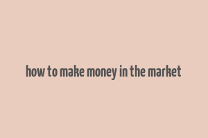 how to make money in the market