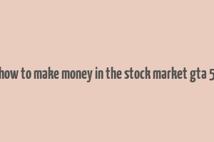 how to make money in the stock market gta 5