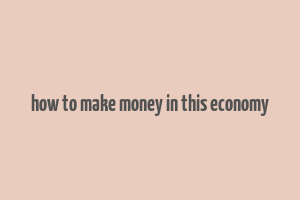 how to make money in this economy