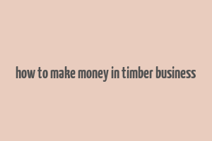 how to make money in timber business