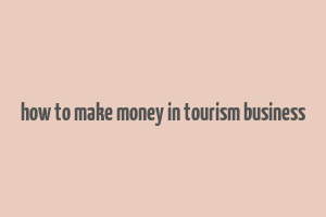 how to make money in tourism business