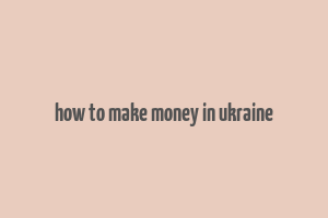 how to make money in ukraine