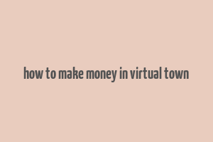 how to make money in virtual town