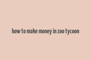 how to make money in zoo tycoon