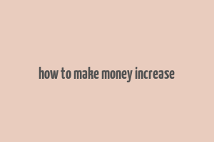 how to make money increase