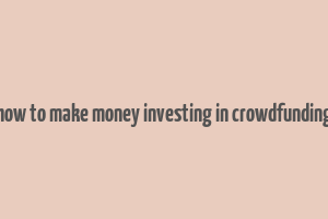 how to make money investing in crowdfunding