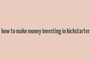 how to make money investing in kickstarter