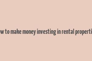 how to make money investing in rental properties