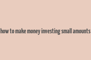 how to make money investing small amounts