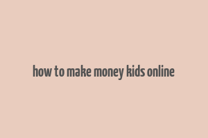 how to make money kids online